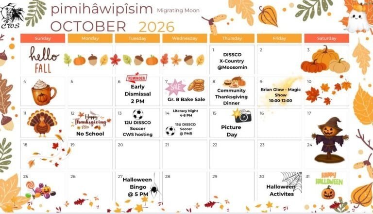 Clifford Wuttunee School calendar for October 2026, pimihâwipîsim, Migrating Moon. October 1 DISSCO cross country at Moosomin. October 6 early dismissal at 2 pm. October 7 Grade 8 bake sale. October 8 Community Thanksgiving Dinner. October 9 Brian Glow magic show, 10:00 to 12:00. October 12 Thanksgiving, no school. October 13 12U DISSCO soccer, CWS hosting. October 14 Literacy Night 4 to 6 pm and 15U DISSCO soccer at PMR. October 15 Picture Day. October 27 Halloween Bingo at 5 pm. October 30 Halloween activities.