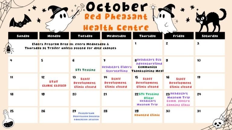 Red Pheasant Health Centre calendar for October 2026. Elders Program drop in every Wednesday and Thursday at the trailer unless a change is posted. October 6 STI testing. October 7 Headstart Elders Storytelling. October 8 Headstart DJs Adventureland and the Community Thanksgiving Meal. October 12 stat holiday, clinic closed. October 13 to 16 staff development, clinic closed. October 22 STI Testing Blitz and Headstart Museum Trip. October 23 Headstart Museum Trip and Community Pantry canning class. October 27 postpartum depression and anxiety education session. October 29 Haunted Clinic.